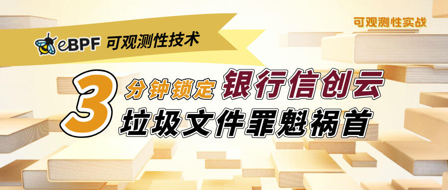 eBPF 可观测性技术 3 分钟锁定银行信创云垃圾文件罪魁祸首 eBPF 可观测性技术 3 分钟锁定银行信创云垃圾文件罪魁祸首